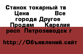 Станок токарный тв-4 › Цена ­ 53 000 - Все города Другое » Продам   . Карелия респ.,Петрозаводск г.